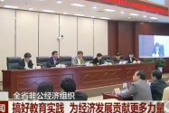 全省非公经济组织：搞好教育实践 为经济发展贡献更多力量