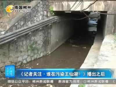 《记者关注·谁在污染王仙湖？》播出以后