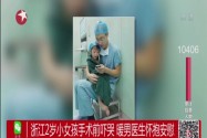 [视频]浙江2岁小女孩手术前吓哭 暖男医生怀抱安慰