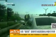 [视频]东莞“路怒哥”匪夷所思 被追尾竟掉头冲撞对方车辆