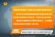 湖南省纪委通报10起群众身边腐败问题典型案件